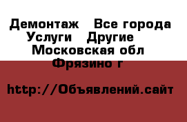 Демонтаж - Все города Услуги » Другие   . Московская обл.,Фрязино г.